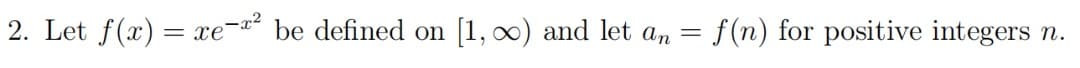 2. Let f(x) = xe- be defined on [1, 00) and let an
f(n) for positive integers n.
