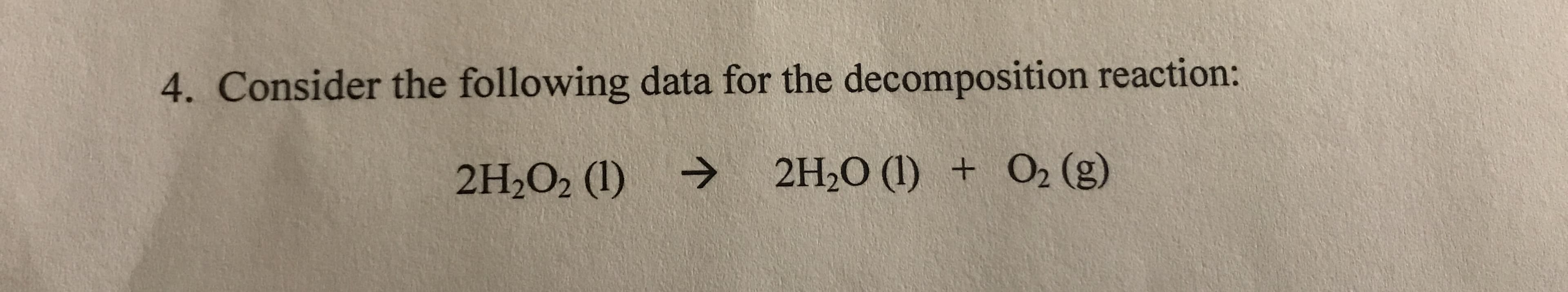4. Consider the following data for the decomposition reaction:
2H-0 (1) + О2 (g)
2H2O2 (1)

