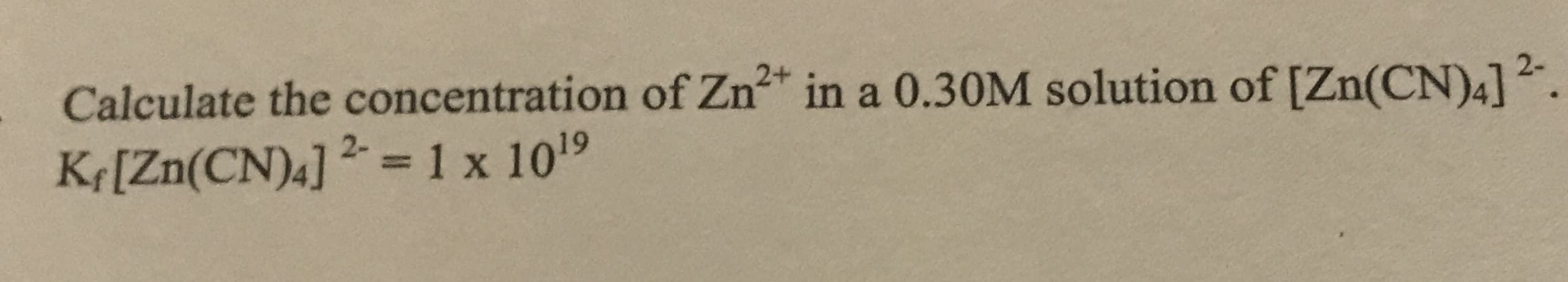 Calculate the concentration of Zn* in a 0.30M solution of [Zn(CN)4]2.
K¢[Zn(CN)4] 2 = 1 x 109
