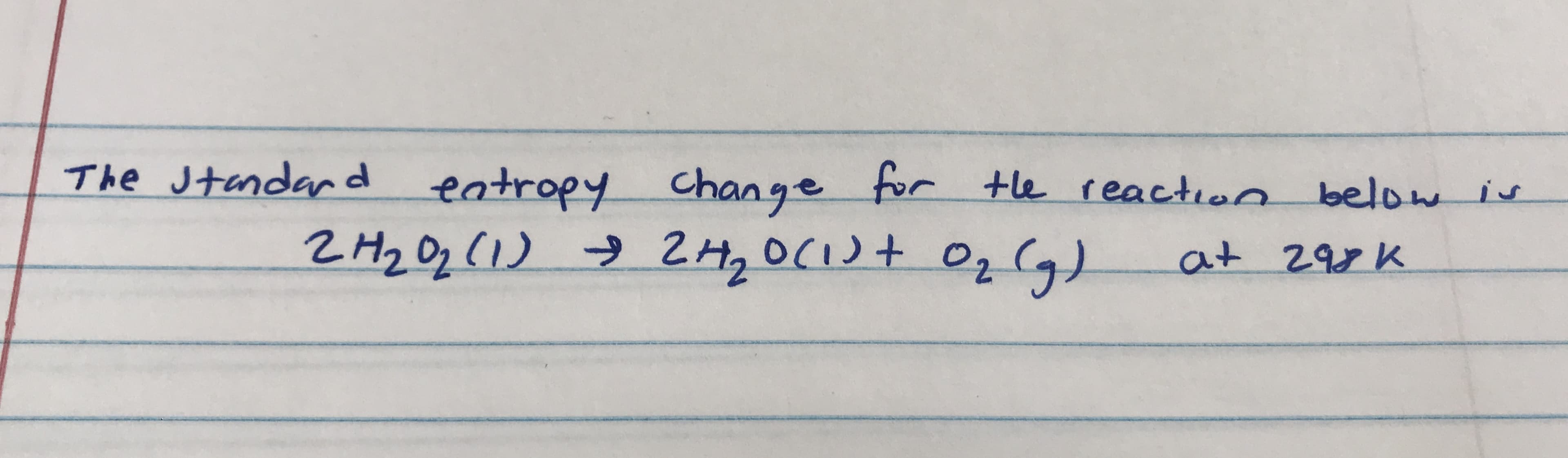 The Jtandar d entropy Change for the reaction below is
n below is
at 298 K

