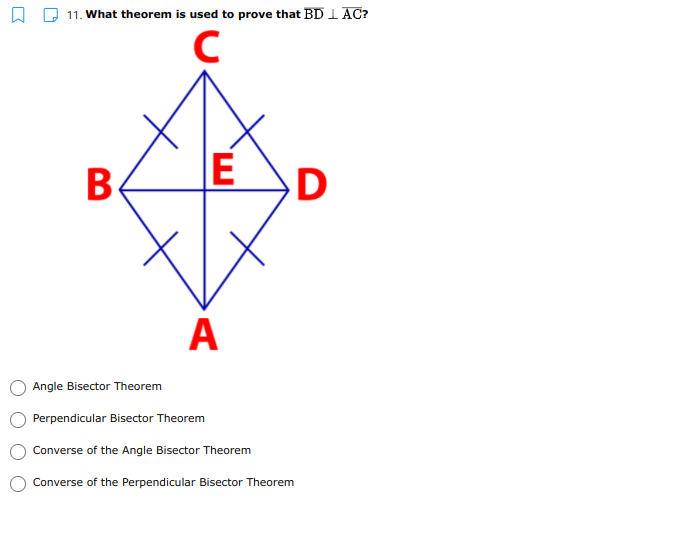11. What theorem is used to prove that BD I AC?
В
E
D
A
Angle Bisector Theorem
Perpendicular Bisector Theorem
Converse of the Angle Bisector Theorem
Converse of the Perpendicular Bisector Theorem
