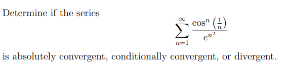 Determine if the series
cos" (2)
en?
n=1
is absolutely convergent, conditionally convergent, or
divergent.
