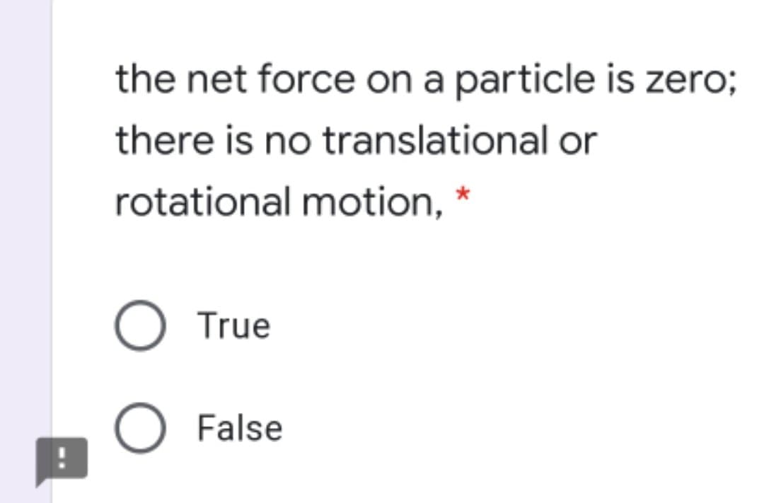 the net force on a particle is zero;
there is no translational or
rotational motion, *
O True
O False
