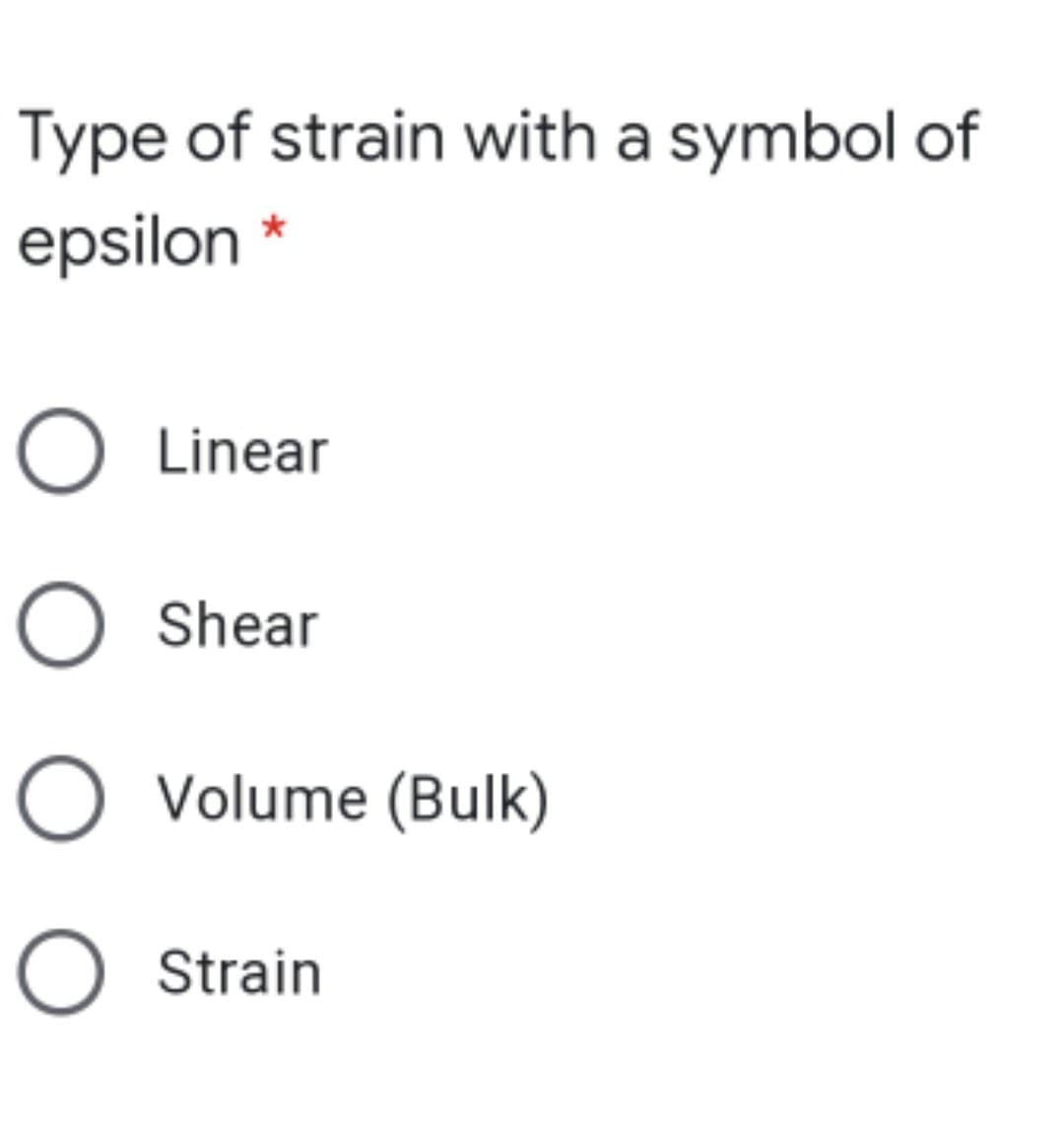 Type of strain with a symbol of
epsilon *
O Linear
O Shear
O Volume (Bulk)
O Strain
