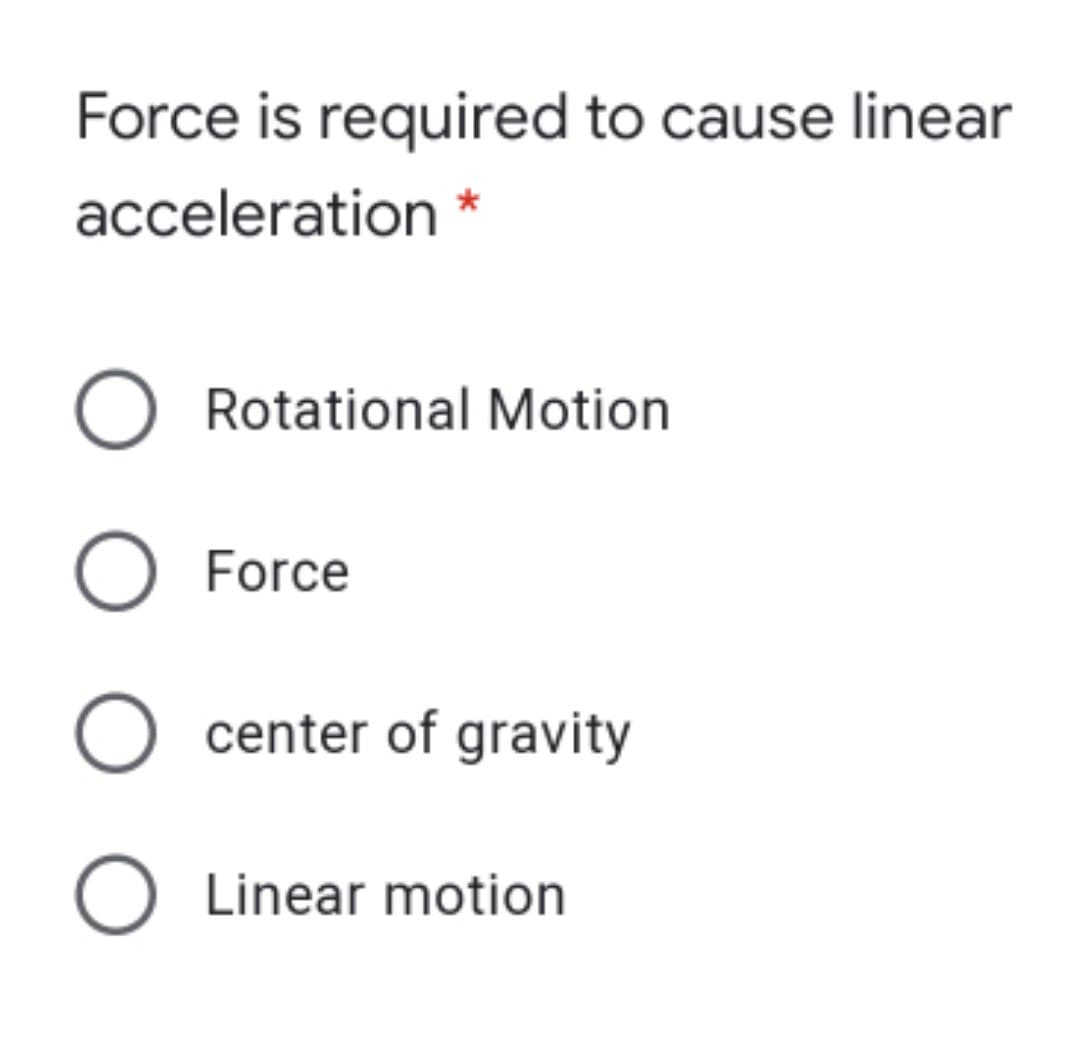 Force is required to cause linear
acceleration *
O Rotational Motion
Force
center of gravity
O Linear motion
