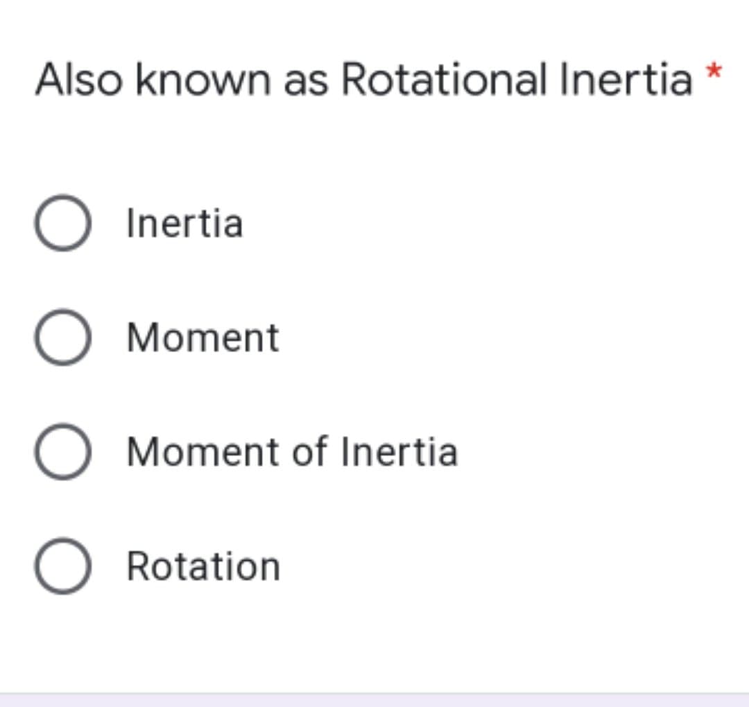 Also known as Rotational Inertia
O Inertia
O Moment
O Moment of Inertia
O Rotation
