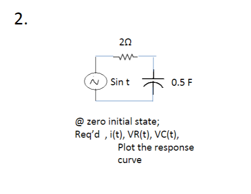 20
N) Sin t
0.5 F
@ zero initial state;
Req'd , i(t), VR(t), VC(t),
Plot the response
curve
2.
