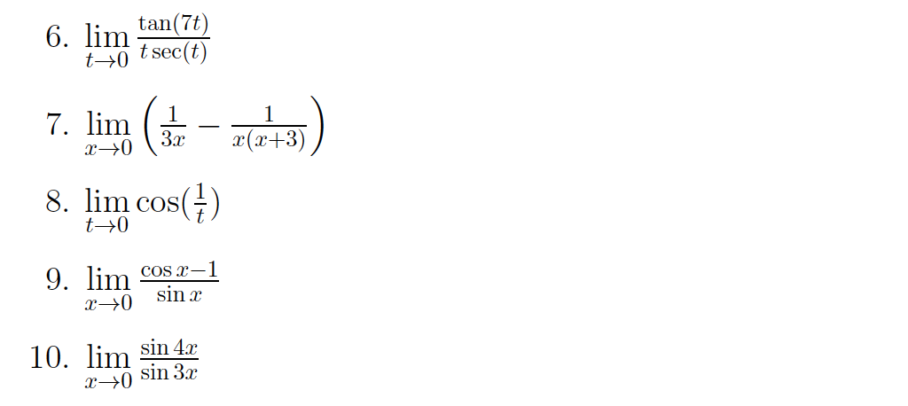 6. lim
tan(7t)
t→0 t sec(t)
7. lim + - ds)
1
3x
x(x+3)
8. lim cos()
t→0
9. lim cos x-1
sin x
x→0
10. lim sin 4.x
sin 3x
x→0
