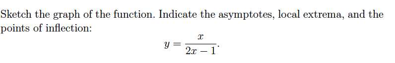 Sketch the graph of the function. Indicate the asymptotes, local extrema, and the
points of inflection:
y :
2x – 1'
