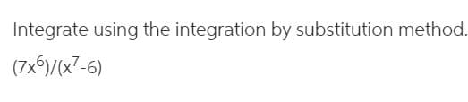 Integrate using the integration by substitution method.
(7x6)/(x7-6)
