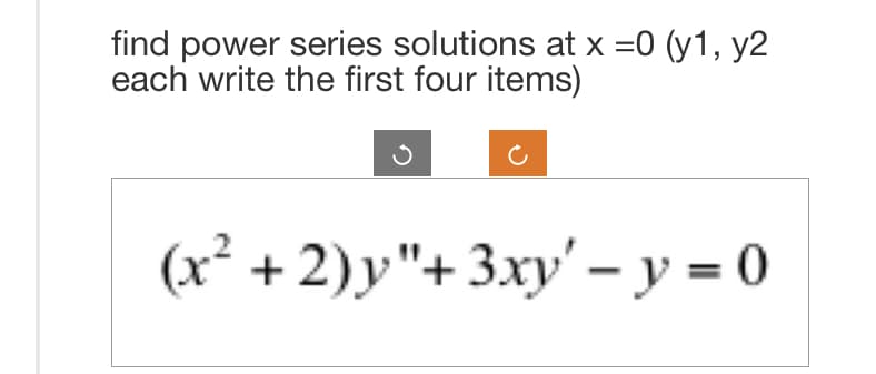 find power series solutions at x =0 (y1, y2
each write the first four items)
(x² + 2)y"+ 3xy' - y = 0