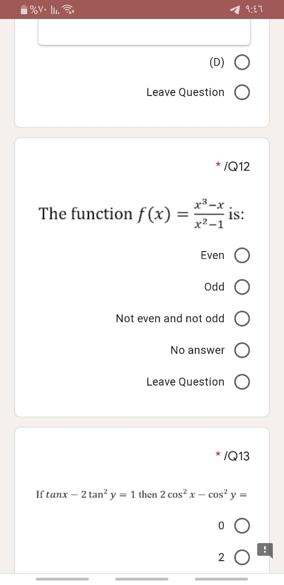 i%V. Iı.
1 9:17
(D)
Leave Question
* /Q12
The function f(x)
=2-
x³-x .
is:
х2-1
Even
Od
Not even and not odd
No answer
Leave Question
* /Q13
If tanx – 2 tan² y = 1 then 2 cos² x – cos²
y =
2

