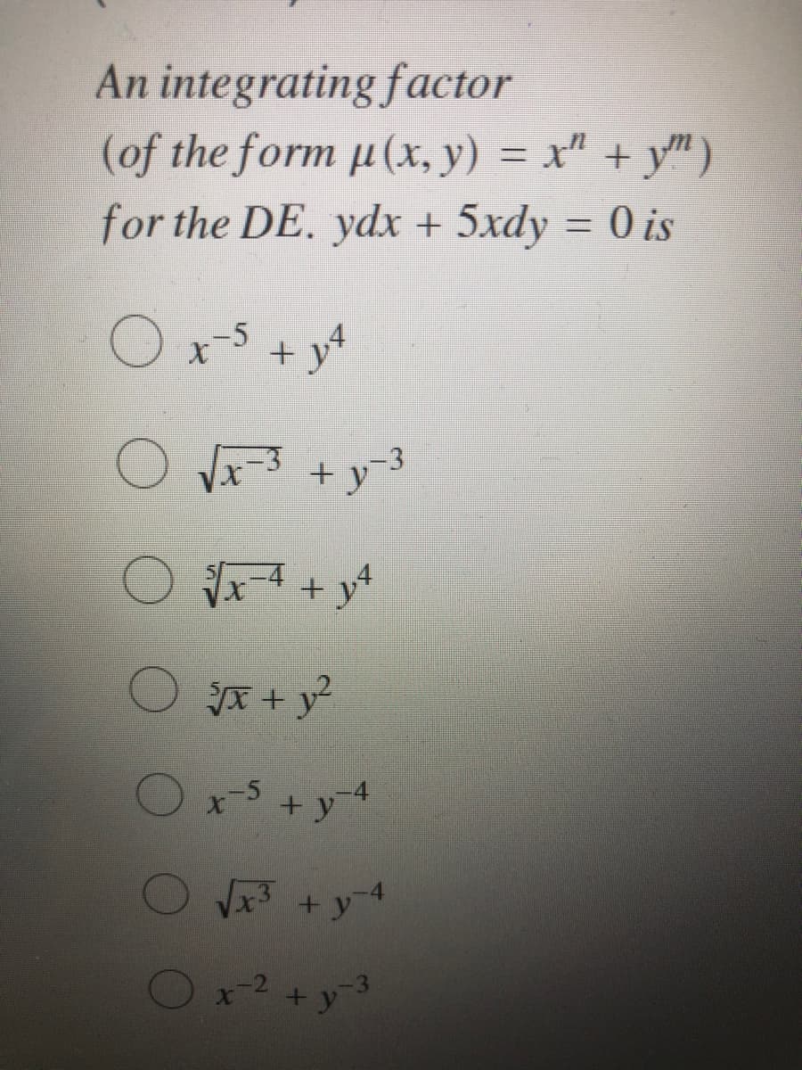 An integrating factor
(of the form u(x, y) = x" + y")
for the DE. ydx + 5xdy = 0 is
%3D
O x-5 + y*
,-3
JA + y?
+y-4
+ y4
x2 + y
