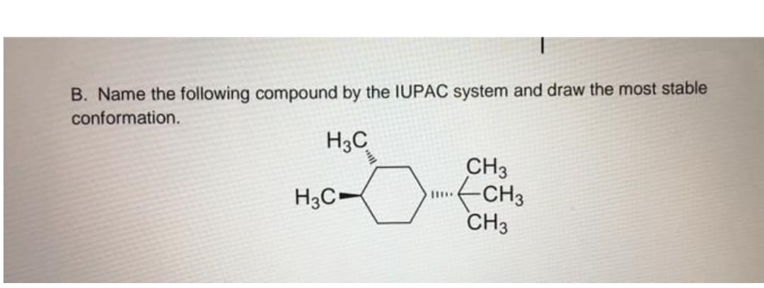B. Name the following compound by the IUPAC system and draw the most stable
conformation.
H3C
H3C
CH3
-CH3
CH3