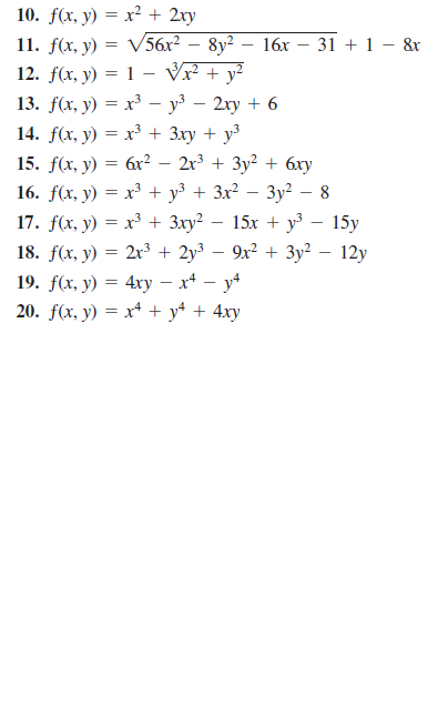 10. f(x, y) = x² + 2xy
11. fx, у) —D V56х? - 8у2
12. f(x, y) = 1 - Vr + y²
13. f(x, y) = x³ – y³ – 2xy + 6
14. f(x, y) = x³ + 3xy + y3
16x – 31 + 1 - &x
15. f(x, y) = 6x? – 2r3 + 3y? + 6xy
16. f(x, y) = x³ + y3 + 3x? – 3y² – 8
17. f(x, y) = x³ + 3xy² – 15x + y³ – 15y
18. f(x, y) = 2r³ + 2y³ – 9x² + 3y²
19. f(x, y) 3D 4ху — х4 — уч
20. f(x, y) = x* + y* + 4xy
12y

