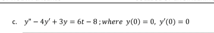 c. y" – 4y' + 3y = 6t – 8 ; where y(0) = 0, y'(0) = 0
с.
%3D
-
