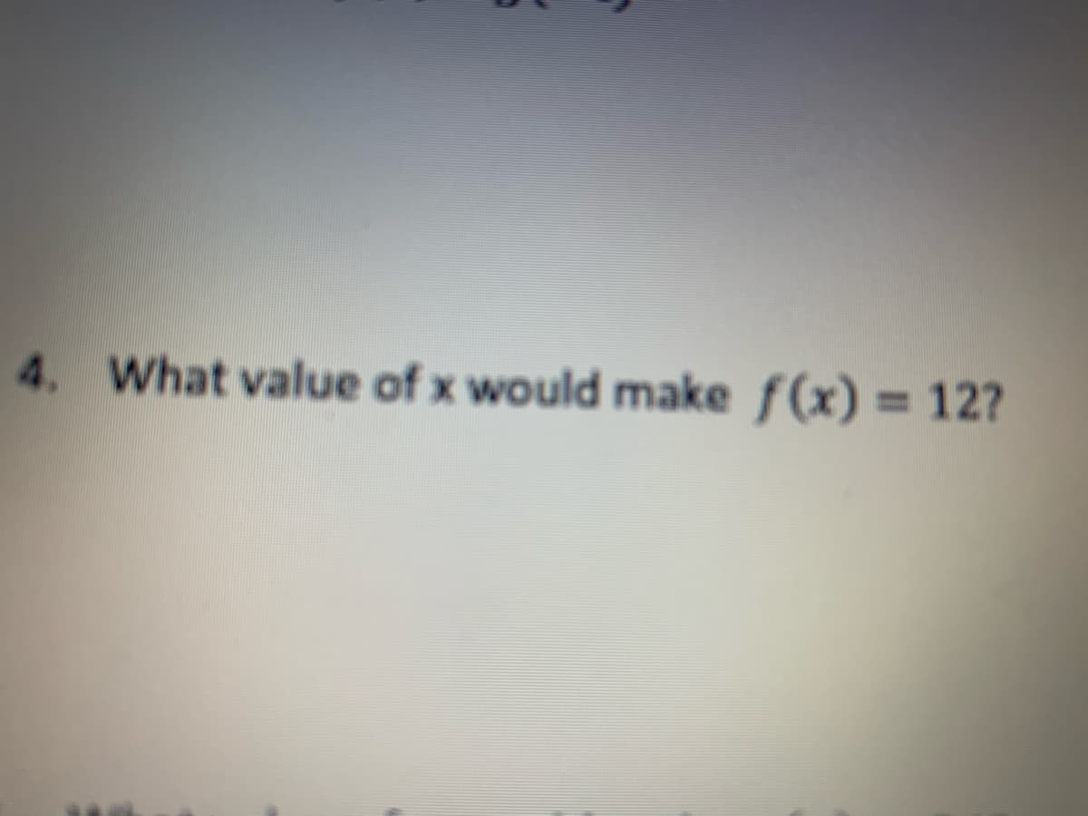 4. What value of x would make f(x) = 12?
%3D
