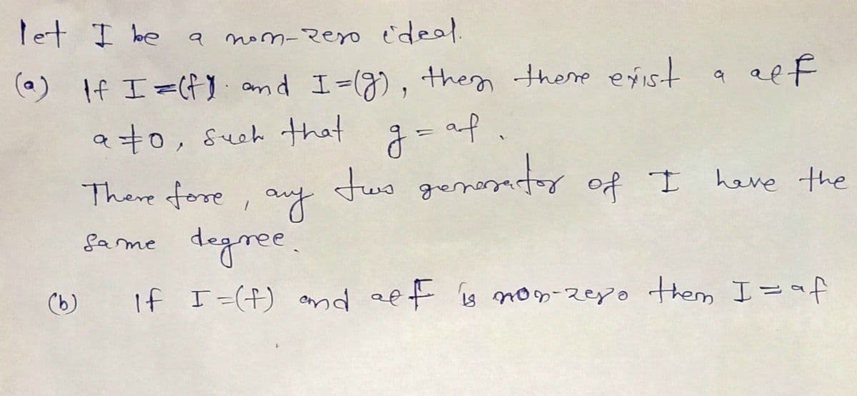 let I be a non-zero ideal.
(a) If I=(fY: and I=(g), then there exist a alf
a to such that
af.
g=
There fore, any
tus generator of I have the
same degree.
If I = (f) and aff is non-zero them I = af
(b)