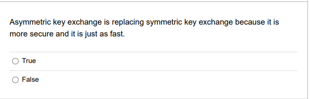 Asymmetric key exchange is replacing symmetric key exchange because it is
more secure and it is just as fast.
True
False
