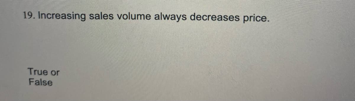 19. Increasing sales volume always decreases price.
True or
False