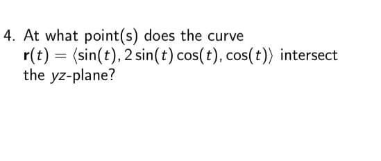 4. At what point(s) does the curve
r(t) = (sin(t), 2 sin(t) cos(t), cos(t)) intersect
the yz-plane?
