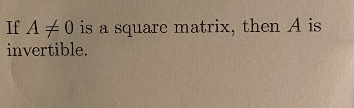 If A 0 is a square matrix, then A is
invertible.