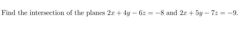 Find the intersection of the planes 2x + 4y - 62 = -8 and 2x + 5y - 7z = -9.