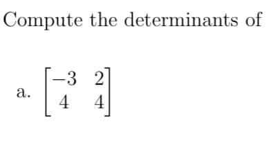 Compute the determinants of
a.
[-3_2]
4
4