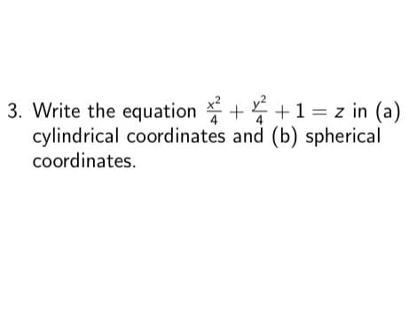 3. Write the equation
+ + 1 = z in (a)
cylindrical coordinates and (b) spherical
coordinates.