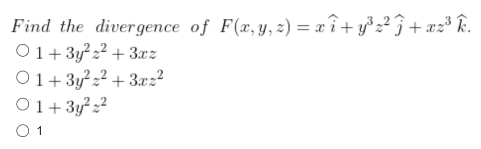 Find the divergence of F(x, y, z)= x î+y³ ₂² 7 +xz³ k.
O1+3y²z²+3xz
O1+3y²z²+3xz²
01+3y²₂²
O 1