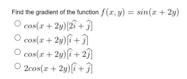 Find the gradient of the function f(x, y) = sin(x + 2y)
cos(x + 2y) [2î+ĵ]
cos(x + 2y) [i+1]
O
O cos(x + 2y) [i+23]
○ 2cos(x + 2y) [i+1]