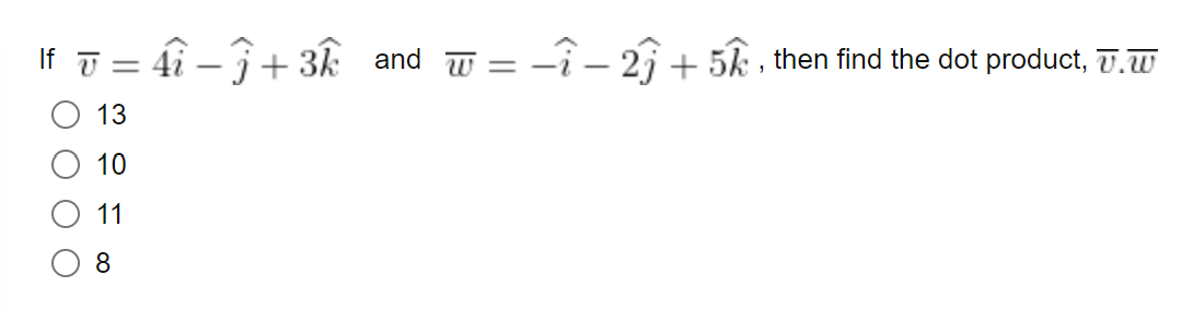 If v=4i -Ĵ+3k and w= -î - 2 + 5k, then find the dot product, .W
11
13
10
11
8