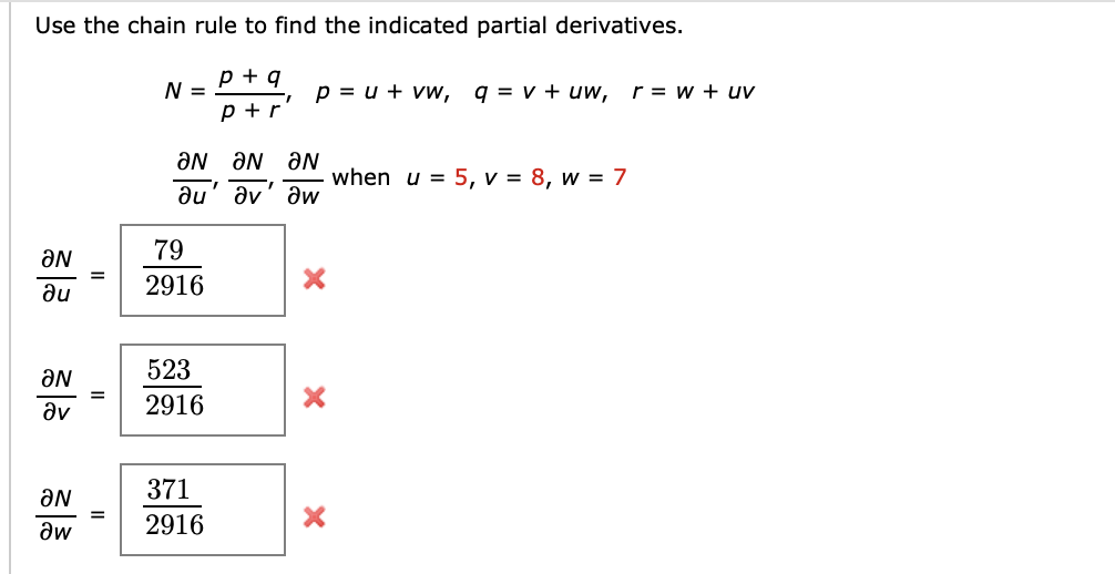 Use the chain rule to find the indicated partial derivatives.
p+q
p+r
aN
ди
aN
av
aN
Əw
||
N =
ƏN
u
79
2916
523
2916
371
2916
p = u + vw, q = v + uw, r = w + uv
ƏN ƏN
v w
х
X
X
when u = 5, v = 8, w = 7
