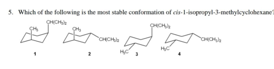 5. Which of the following is the most stable conformation of cis-1-isopropyl-3-methylcyclohexane?
ÇH(CH32
CHs
ÇH(CH,)2
`CH(CH3)2
CH(CH3)2
HC
H,C
2
3
