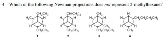 4. Which of the following Newman projections does not represent 2-methylhexane?
CH,CH,
ÇH(CH,)2
CH,CH,CH,CH,
H
H
H
CH,
H
CH,CH,
ČH,CH,
CH,CHCH,
