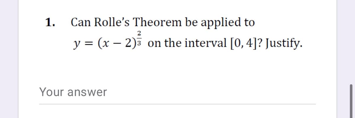 1.
Can Rolle's Theorem be applied to
y = (x – 2)3 on the interval [0, 4]? Justify.
Your answer
