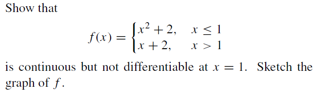 Show that
x + 2, x < 1
f(x) =
|x+2,
x > 1
is continuous but not differentiable at x = 1. Sketch the
graph of f.
