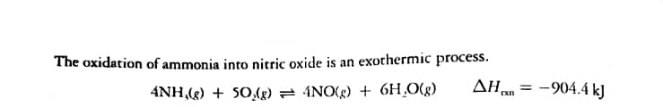 The oxidation of ammonia into nitric oxide is an exothermic process.
AH = -904.4 kJ
4NH,(g) + 50(g) = 4NO(g) + 6H¸0(g)
