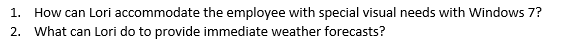 1. How can Lori accommodate the employee with special visual needs with Windows 7?
2. What can Lori do to provide immediate weather forecasts?
