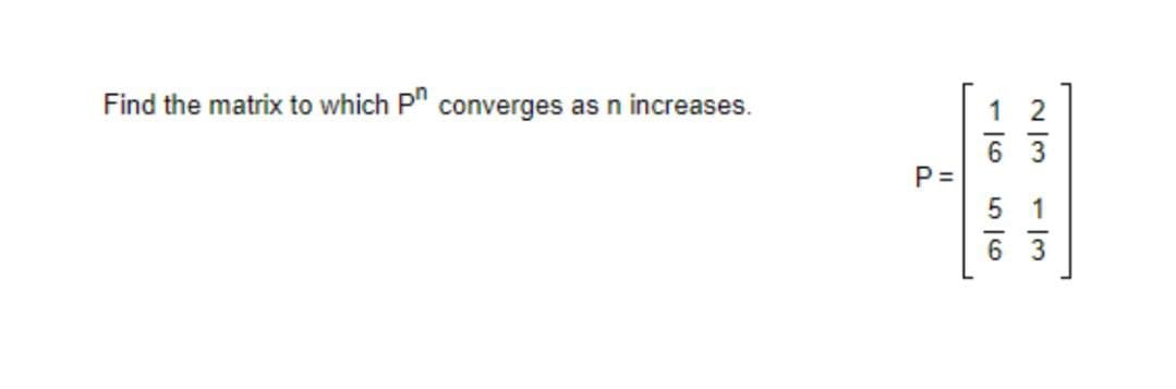 Find the matrix to which P" converges as n increases.
P =
1
6 3
-/6
