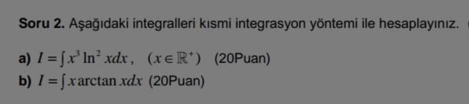 Soru 2. Aşağıdaki integralleri kısmi integrasyon yöntemi ile hesaplayınız.
a) I = [x° In° xdx , (xeR*) (20Puan)
b) I = [xarctan xdx (20Puan)
%3D
%3D
