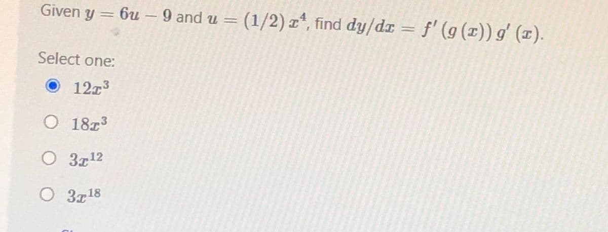 Given y = 6u – 9 and u = (1/2) z, find dy/dr = f' (g (1)) g' (1).
-
||
Select one:
1273
O 1873
O 3z12
O 3z18
