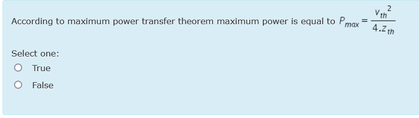 2
V th
%3D
4.2 th
According to maximum power transfer theorem maximum power is equal to Pmax =
Select one:
True
False
