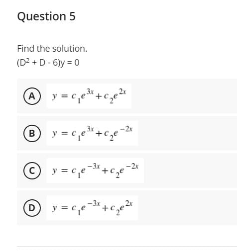 Question 5
Find the solution.
(D2 + D - 6)y = 0
® y = c,e+c,e
3x
-2x
-3x
-2x
-3x
y = c
