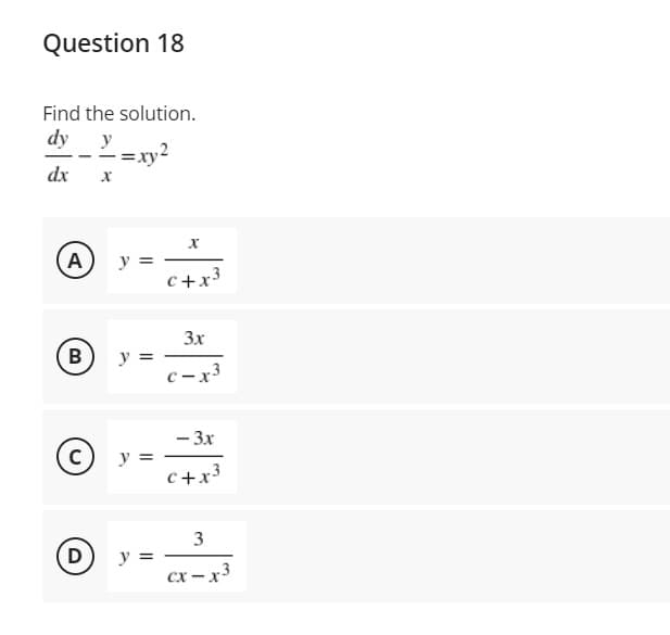 Question 18
Find the solution.
dy
-=xy2
y
dx
A
y =
с +x3
3x
B
y =
с -х3
— Зх
C
(c) y =
%3D
c+x3
3
D
y =
сх — х-
