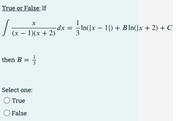 True or False: If
√
X
1
(x − 1)(x + 2) dx = 3
then B =
Select one:
O True
O False
In(x - 1) + Bln(x + 2) + C