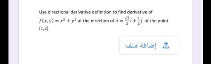 Use directional derivative definition to find derivative of
f(x,y) = x² + y² at the direction of i =i+j at the point
(1,2).
إضافة ملف
