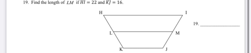 19. Find the length of LM if HI = 22 and KJ = 16.
%3D
H
19.
L
M
K
