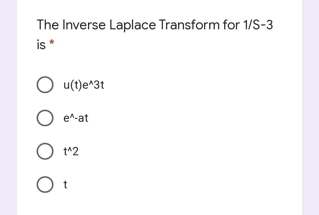 The Inverse Laplace Transform for 1/S-3
is *
O u(t)e^3t
e^-at
t^2
t
