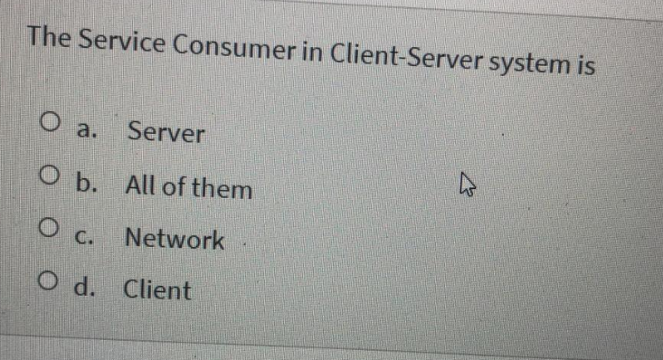 The Service Consumer in Client-Server system is
Oa.
Server
O b. All of them
O c. Network
O d. Client
